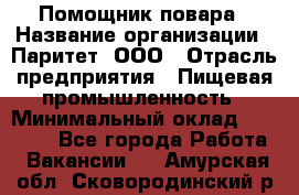 Помощник повара › Название организации ­ Паритет, ООО › Отрасль предприятия ­ Пищевая промышленность › Минимальный оклад ­ 23 000 - Все города Работа » Вакансии   . Амурская обл.,Сковородинский р-н